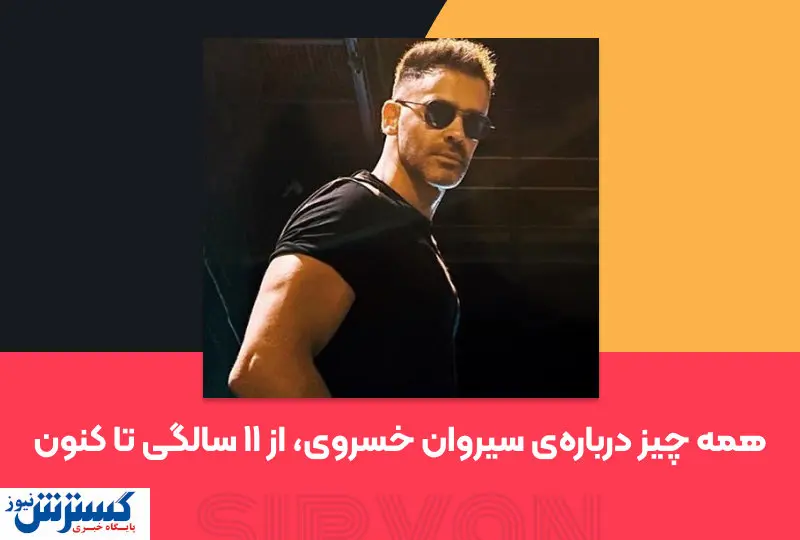همه چیز دربارهی سیروان خسروی، از ۱۱ سالگی تا کنون
